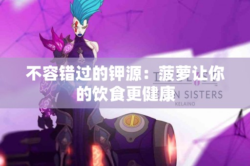 不容错过的钾源:菠萝让你的饮食更健康 不容错过的钾源:菠萝让你的饮食更健康