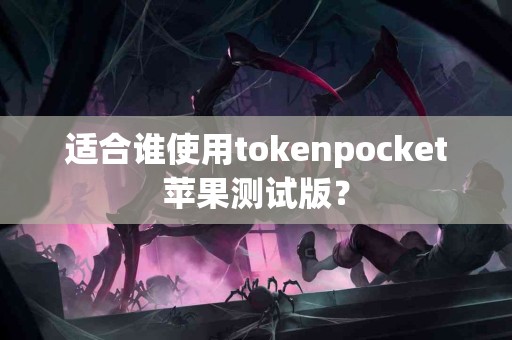 适合谁使用tokenpocket苹果测试版？