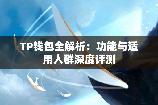 TP钱包全解析：功能与适用人群深度评测