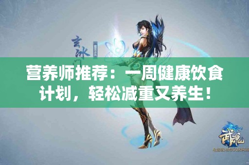 营养师推荐:一周健康饮食计划,轻松减重又养生! 营养师推荐:一周健康饮食计划,轻松减重又养生!