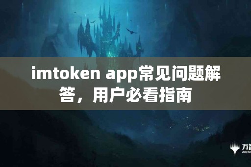 imtoken app常见问题解答，用户必看指南