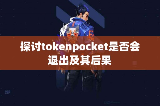 探讨tokenpocket是否会退出及其后果