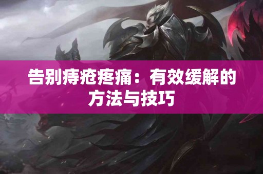 告别痔疮疼痛：有效缓解的方法与技巧