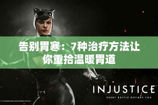 告别胃寒：7种治疗方法让你重拾温暖胃道