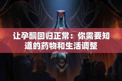 让孕酮回归正常：你需要知道的药物和生活调整