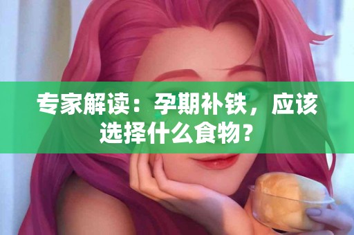 专家解读：孕期补铁，应该选择什么食物？