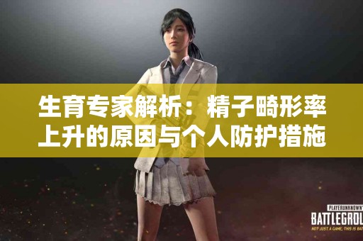 生育专家解析：精子畸形率上升的原因与个人防护措施