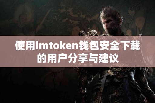 使用imtoken钱包安全下载的用户分享与建议