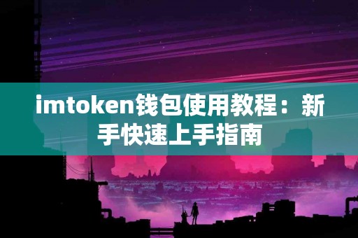 imtoken钱包使用教程：新手快速上手指南