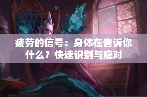 疲劳的信号：身体在告诉你什么？快速识别与应对