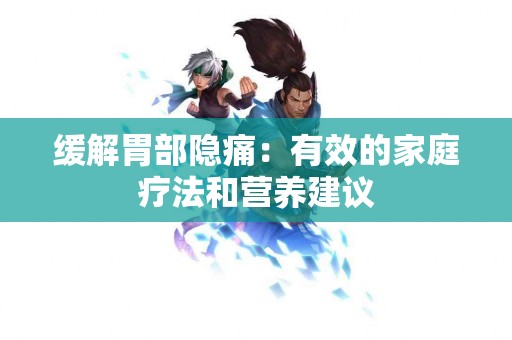 缓解胃部隐痛：有效的家庭疗法和营养建议