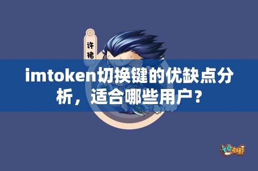 imtoken切换键的优缺点分析，适合哪些用户？