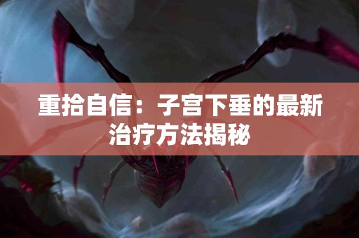 重拾自信：子宫下垂的最新治疗方法揭秘