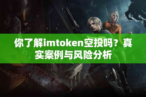你了解imtoken空投吗？真实案例与风险分析