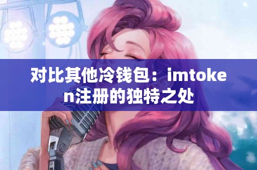 对比其他冷钱包：imtoken注册的独特之处