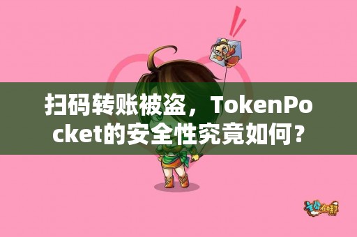 扫码转账被盗，TokenPocket的安全性究竟如何？