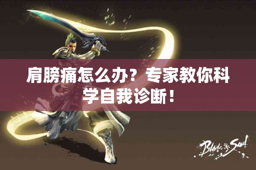 肩膀痛怎么办?专家教你科学自我诊断! 肩膀痛怎么办?专家教你科学自我诊断!