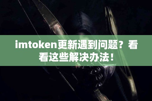 imtoken更新遇到问题？看看这些解决办法！