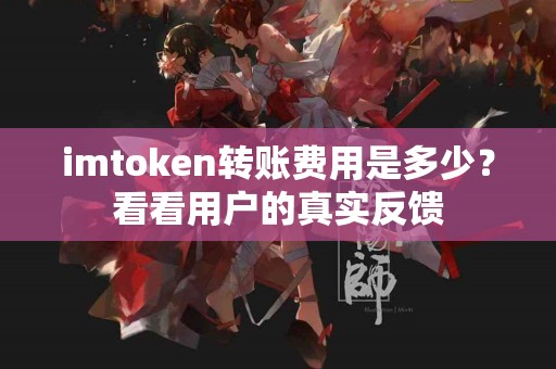 imtoken转账费用是多少？看看用户的真实反馈