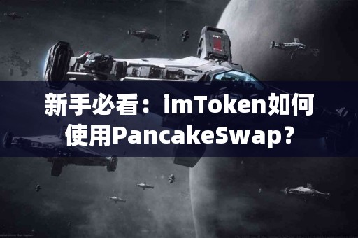 新手必看：imToken如何使用PancakeSwap？