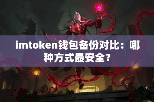 imtoken钱包备份对比：哪种方式最安全？