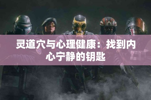 灵道穴与心理健康：找到内心宁静的钥匙