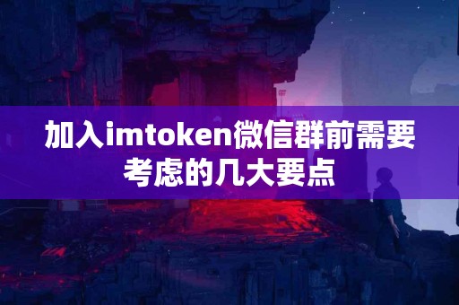加入imtoken微信群前需要考虑的几大要点