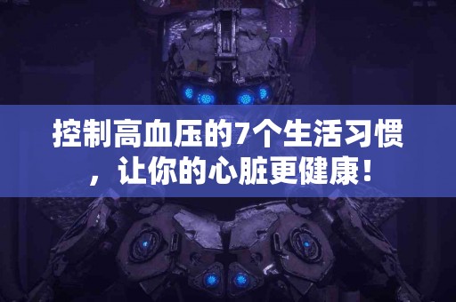 控制高血压的7个生活习惯，让你的心脏更健康！