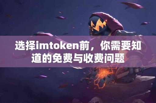 选择imtoken前，你需要知道的免费与收费问题