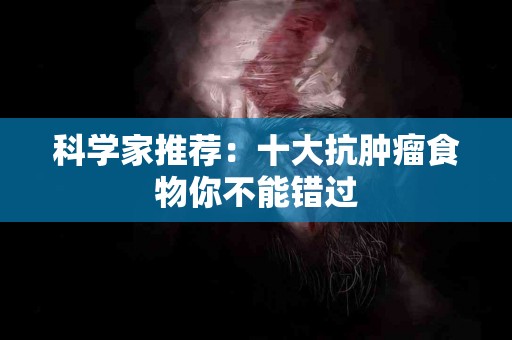 科学家推荐：十大抗肿瘤食物你不能错过