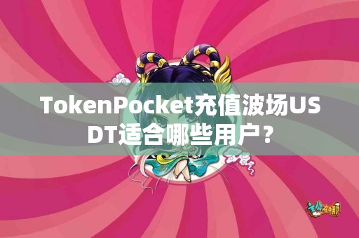 TokenPocket充值波场USDT适合哪些用户？