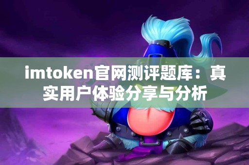 imtoken官网测评题库：真实用户体验分享与分析