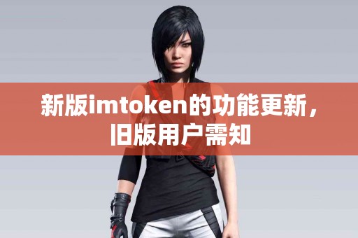 新版imtoken的功能更新，旧版用户需知