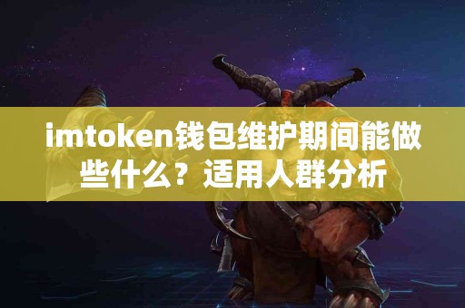 imtoken钱包维护期间能做些什么？适用人群分析