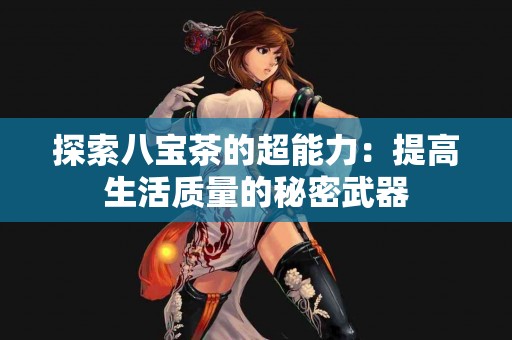 探索八宝茶的超能力：提高生活质量的秘密武器