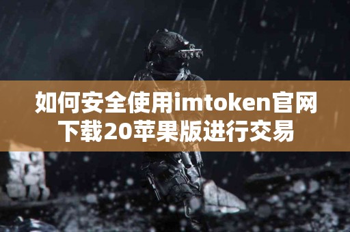 如何安全使用imtoken官网下载20苹果版进行交易