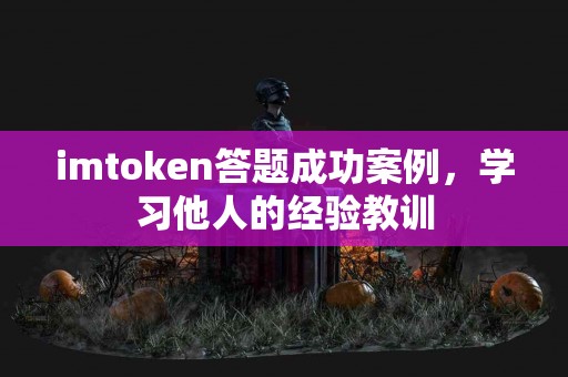 imtoken答题成功案例，学习他人的经验教训