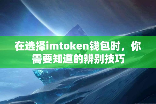在选择imtoken钱包时，你需要知道的辨别技巧