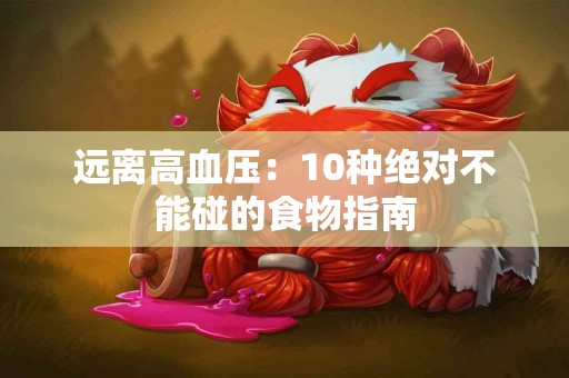 远离高血压：10种绝对不能碰的食物指南