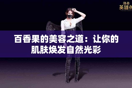 百香果的美容之道:让你的肌肤焕发自然光彩 百香果的美容之道:让你的肌肤焕发自然光彩