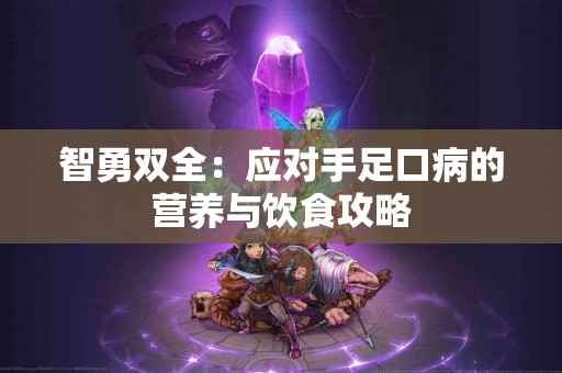 智勇双全：应对手足口病的营养与饮食攻略