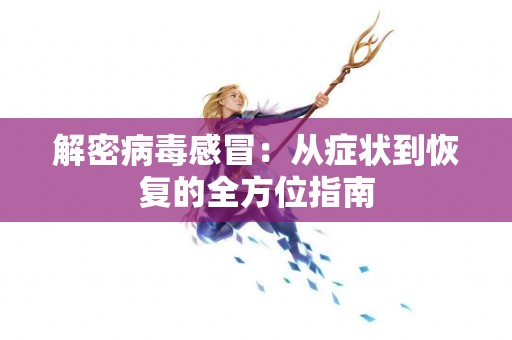 解密病毒感冒：从症状到恢复的全方位指南