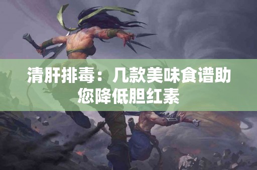 清肝排毒：几款美味食谱助您降低胆红素