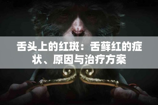舌头上的红斑：舌藓红的症状、原因与治疗方案