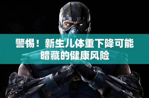 警惕!新生儿体重下降可能暗藏的健康风险 警惕!新生儿体重下降可能暗藏的健康风险