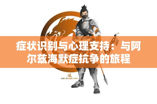 症状识别与心理支持：与阿尔兹海默症抗争的旅程