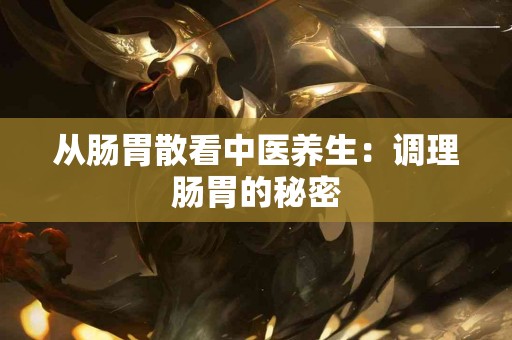 从肠胃散看中医养生：调理肠胃的秘密