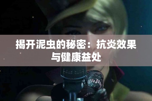 揭开泥虫的秘密：抗炎效果与健康益处