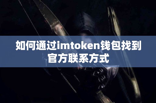 如何通过imtoken钱包找到官方联系方式