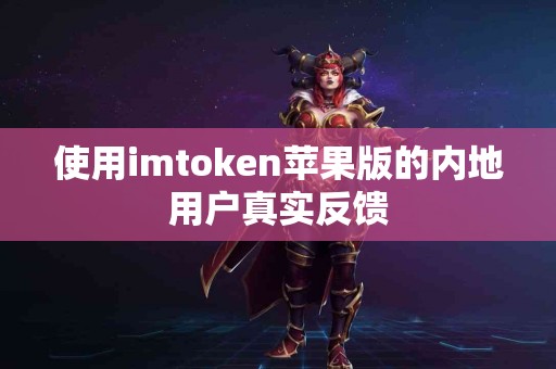 使用imtoken苹果版的内地用户真实反馈